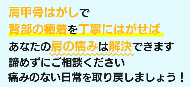 肩甲骨はがしで背部の癒着を丁寧にはがせばあなたの肩の痛みは解決できます。あきらめずにご相談ください