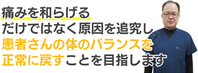 痛むを和らげるだけではなく原因を追究し患者様の体のバランスをとりもどすことを目指します