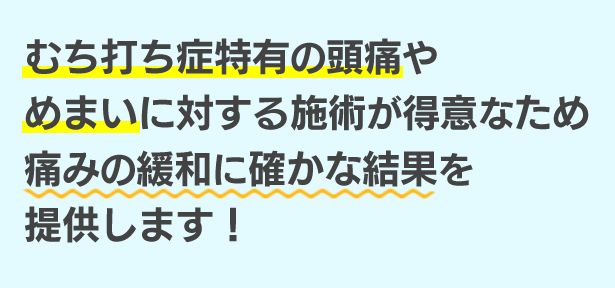 むち打ち症特有の頭痛やめまいに対する施術が得意なため痛みの緩和に確かな結果を提供します